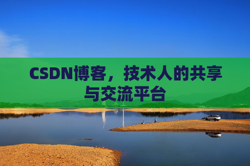 CSDN博客，技术人的共享与交流平台