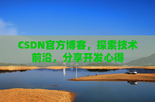 CSDN官方博客，探索技术前沿，分享开发心得