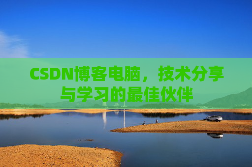 CSDN博客电脑，技术分享与学习的最佳伙伴
